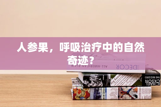 人参果，呼吸治疗中的自然奇迹？