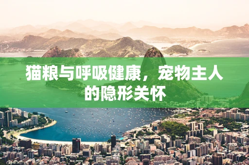猫粮与呼吸健康，宠物主人的隐形关怀
