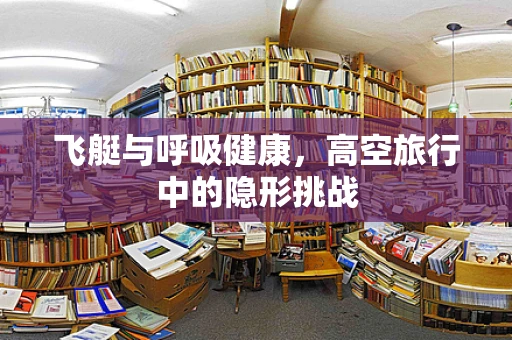 飞艇与呼吸健康，高空旅行中的隐形挑战