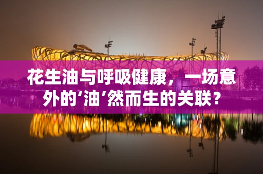 花生油与呼吸健康，一场意外的‘油’然而生的关联？