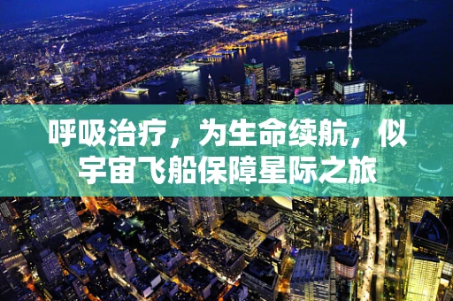 呼吸治疗，为生命续航，似宇宙飞船保障星际之旅