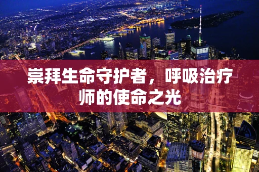 崇拜生命守护者，呼吸治疗师的使命之光