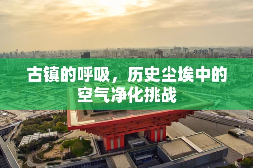 古镇的呼吸，历史尘埃中的空气净化挑战