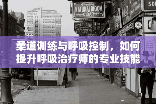 柔道训练与呼吸控制，如何提升呼吸治疗师的专业技能？