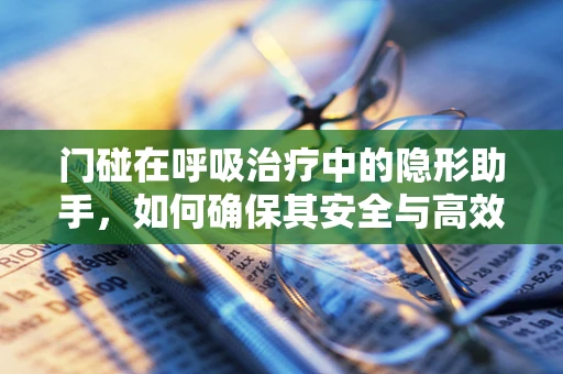 门碰在呼吸治疗中的隐形助手，如何确保其安全与高效？