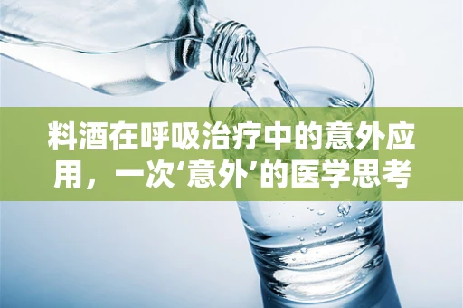 料酒在呼吸治疗中的意外应用，一次‘意外’的医学思考