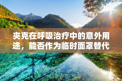 夹克在呼吸治疗中的意外用途，能否作为临时面罩替代品？
