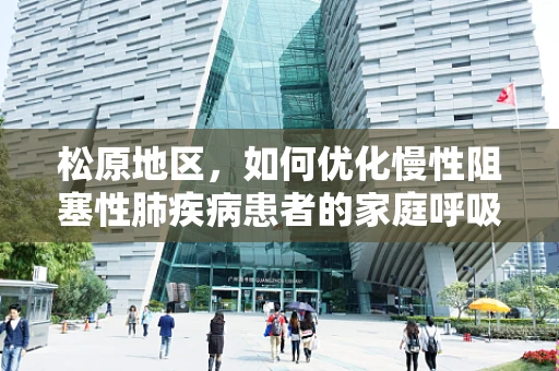 松原地区，如何优化慢性阻塞性肺疾病患者的家庭呼吸治疗？