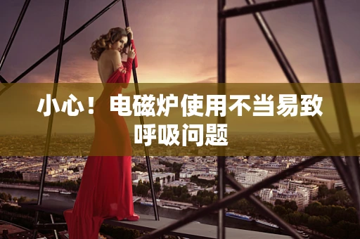 小心！电磁炉使用不当易致呼吸问题