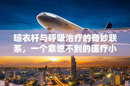 晾衣杆与呼吸治疗的奇妙联系，一个意想不到的医疗小工具