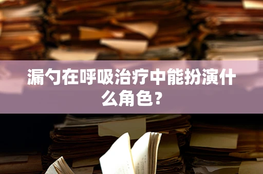 漏勺在呼吸治疗中能扮演什么角色？