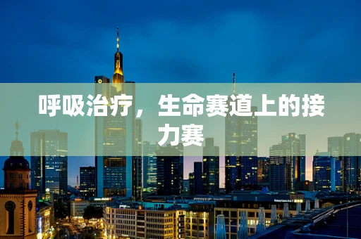 呼吸治疗，生命赛道上的接力赛