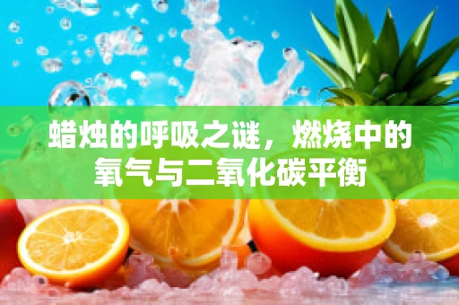 蜡烛的呼吸之谜，燃烧中的氧气与二氧化碳平衡