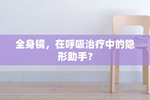 全身镜，在呼吸治疗中的隐形助手？
