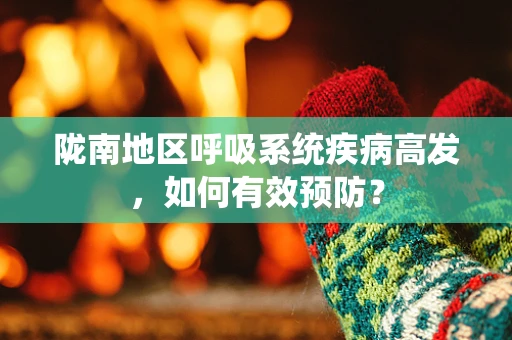 陇南地区呼吸系统疾病高发，如何有效预防？