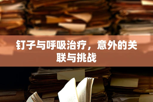 钉子与呼吸治疗，意外的关联与挑战