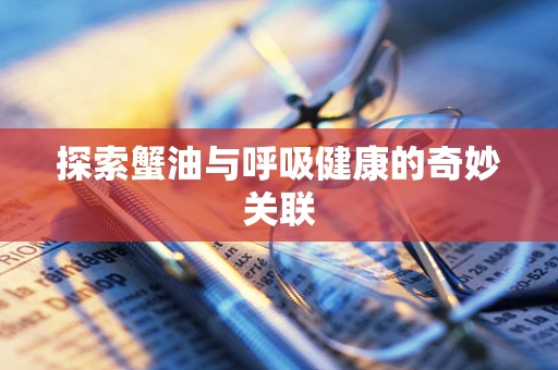 探索蟹油与呼吸健康的奇妙关联