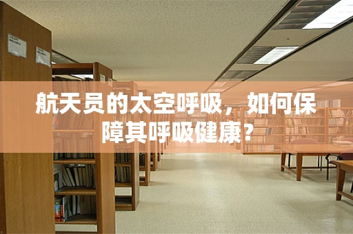 航天员的太空呼吸，如何保障其呼吸健康？