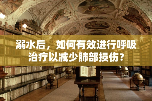 溺水后，如何有效进行呼吸治疗以减少肺部损伤？