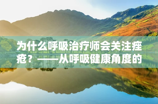 为什么呼吸治疗师会关注痤疮？——从呼吸健康角度的独特见解
