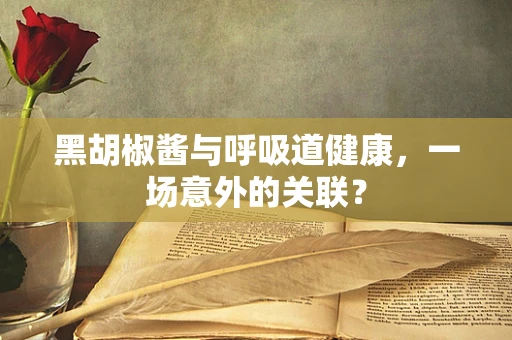 黑胡椒酱与呼吸道健康，一场意外的关联？