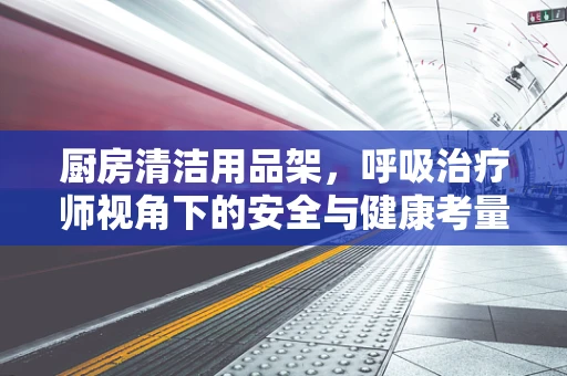 厨房清洁用品架，呼吸治疗师视角下的安全与健康考量