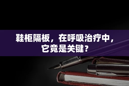 鞋柜隔板，在呼吸治疗中，它竟是关键？