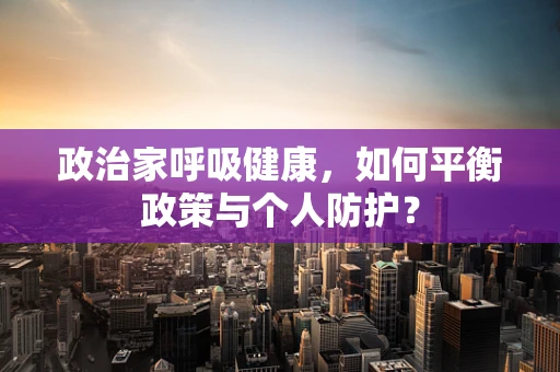 政治家呼吸健康，如何平衡政策与个人防护？