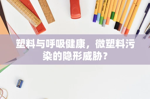塑料与呼吸健康，微塑料污染的隐形威胁？