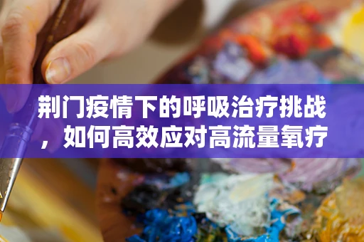 荆门疫情下的呼吸治疗挑战，如何高效应对高流量氧疗需求？