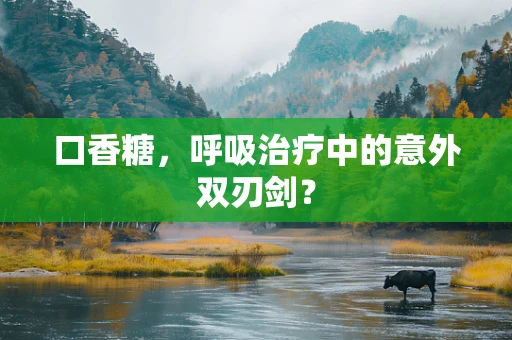 口香糖，呼吸治疗中的意外双刃剑？
