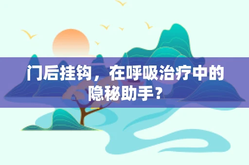 门后挂钩，在呼吸治疗中的隐秘助手？