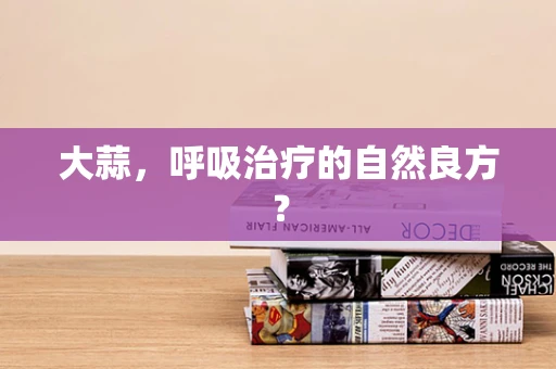 大蒜，呼吸治疗的自然良方？