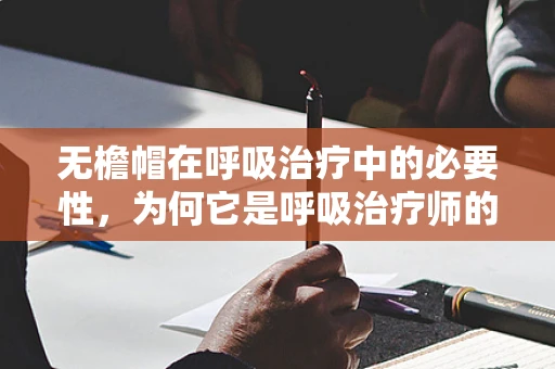 无檐帽在呼吸治疗中的必要性，为何它是呼吸治疗师的‘隐形盾牌’？