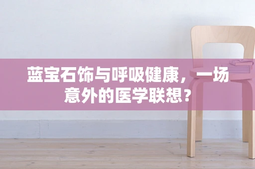 蓝宝石饰与呼吸健康，一场意外的医学联想？