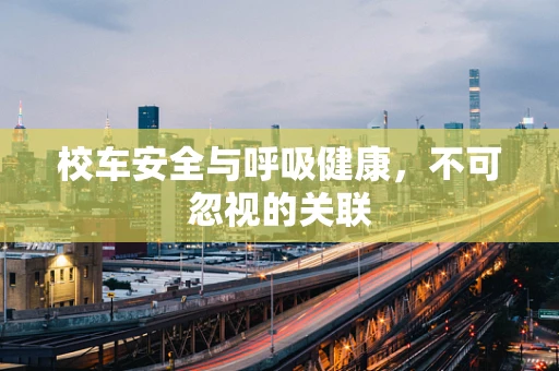 校车安全与呼吸健康，不可忽视的关联