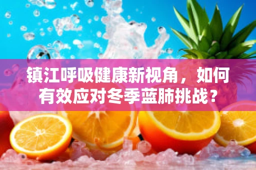 镇江呼吸健康新视角，如何有效应对冬季蓝肺挑战？