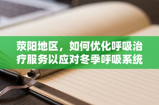 荥阳地区，如何优化呼吸治疗服务以应对冬季呼吸系统疾病高发？