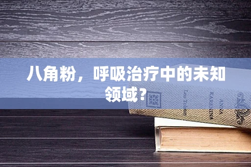 八角粉，呼吸治疗中的未知领域？