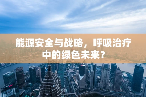 能源安全与战略，呼吸治疗中的绿色未来？