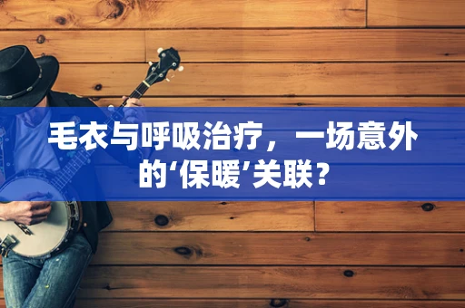 毛衣与呼吸治疗，一场意外的‘保暖’关联？
