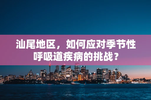 汕尾地区，如何应对季节性呼吸道疾病的挑战？