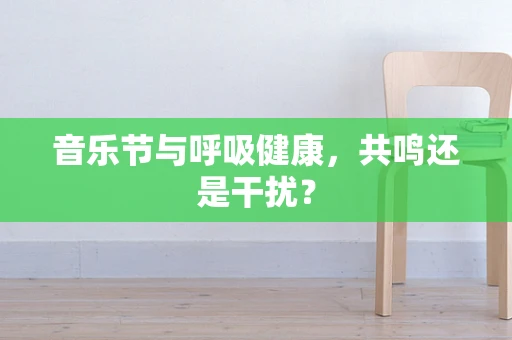 音乐节与呼吸健康，共鸣还是干扰？