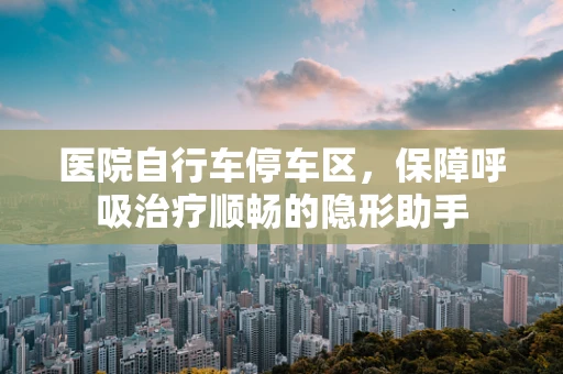 医院自行车停车区，保障呼吸治疗顺畅的隐形助手