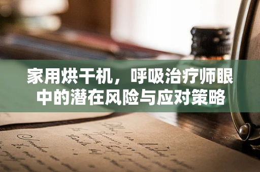 家用烘干机，呼吸治疗师眼中的潜在风险与应对策略