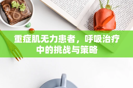 重症肌无力患者，呼吸治疗中的挑战与策略