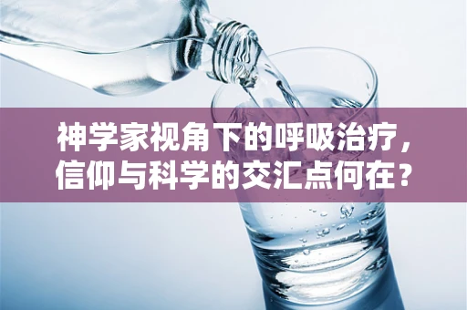 神学家视角下的呼吸治疗，信仰与科学的交汇点何在？