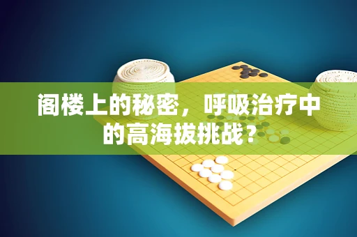 阁楼上的秘密，呼吸治疗中的高海拔挑战？