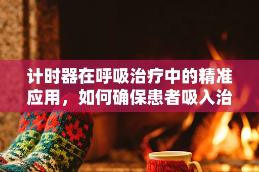计时器在呼吸治疗中的精准应用，如何确保患者吸入治疗药物的准确时长？