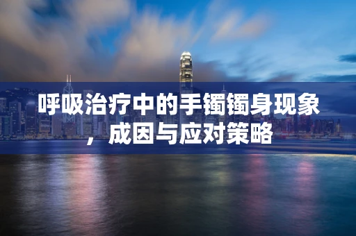 呼吸治疗中的手镯镯身现象，成因与应对策略